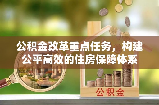 六甲公积金改革重点任务，构建公平高效的住房保障体系
