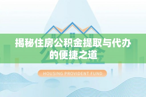 六甲揭秘住房公积金提取与代办的便捷之道