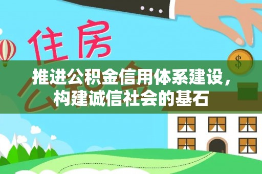 六甲推进公积金信用体系建设，构建诚信社会的基石