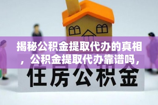 六甲揭秘公积金提取代办的真相，公积金提取代办靠谱吗，如何选择专业服务？