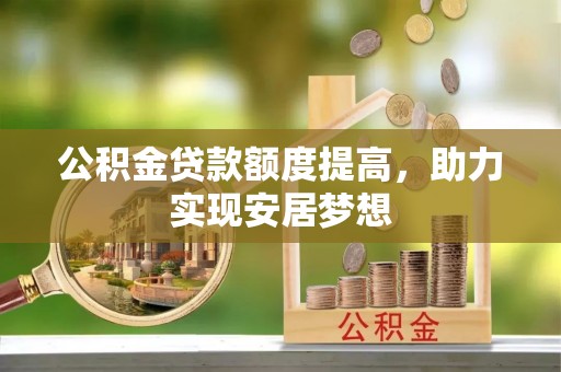 六甲公积金贷款额度提高，助力实现安居梦想