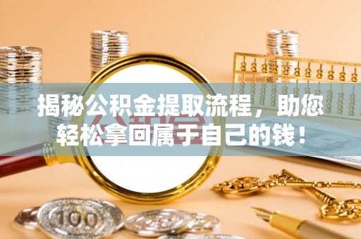 六甲揭秘公积金提取流程，助您轻松拿回属于自己的钱！