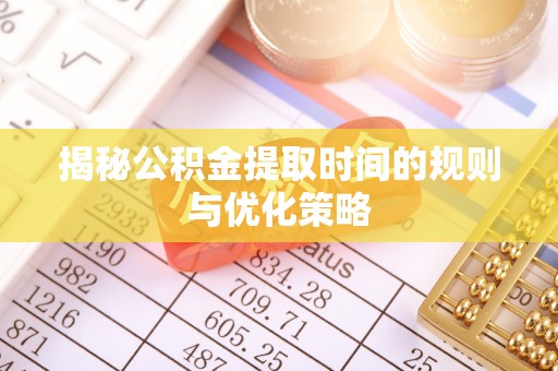 六甲揭秘公积金提取时间的规则与优化策略