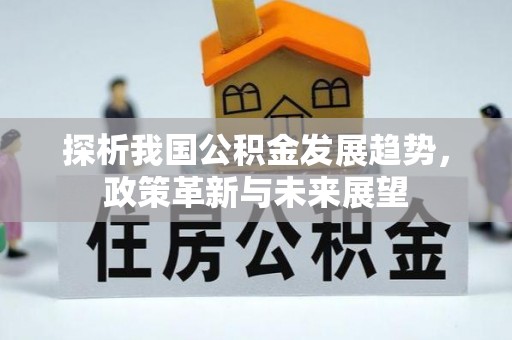六甲探析我国公积金发展趋势，政策革新与未来展望