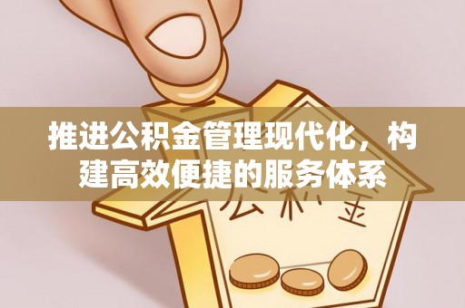 六甲推进公积金管理现代化，构建高效便捷的服务体系