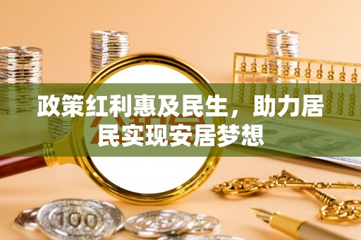 六甲政策红利惠及民生，助力居民实现安居梦想