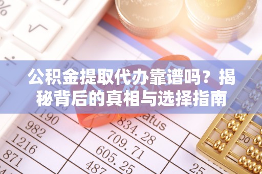 六甲公积金提取代办靠谱吗？揭秘背后的真相与选择指南