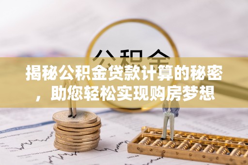 六甲揭秘公积金贷款计算的秘密，助您轻松实现购房梦想