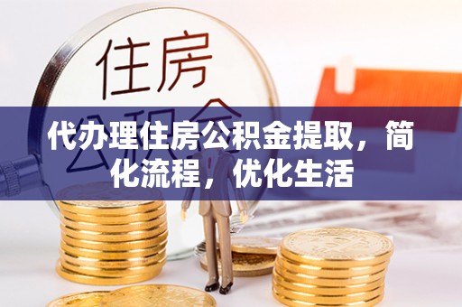 六甲代办理住房公积金提取，简化流程，优化生活