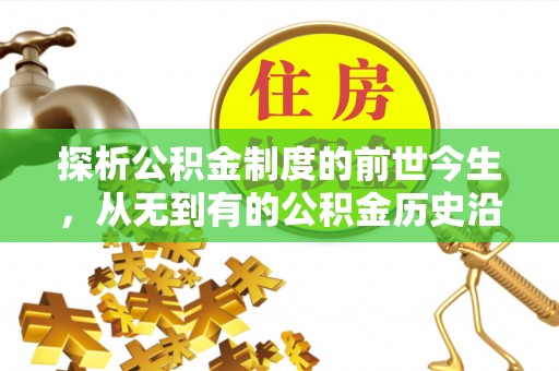 六甲探析公积金制度的前世今生，从无到有的公积金历史沿革解析
