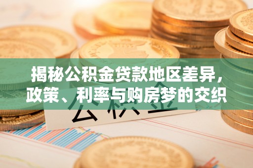 六甲揭秘公积金贷款地区差异，政策、利率与购房梦的交织