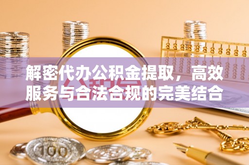 六甲解密代办公积金提取，高效服务与合法合规的完美结合