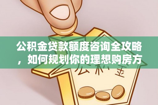 六甲公积金贷款额度咨询全攻略，如何规划你的理想购房方案