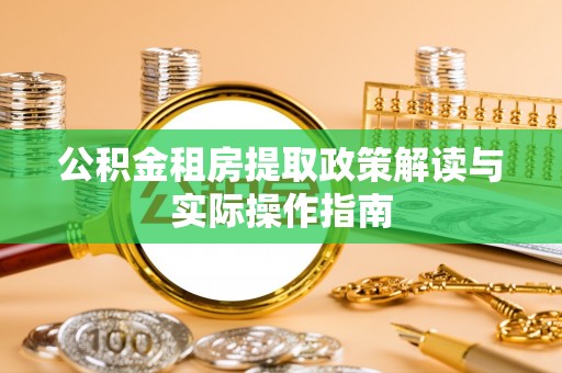 六甲公积金租房提取政策解读与实际操作指南