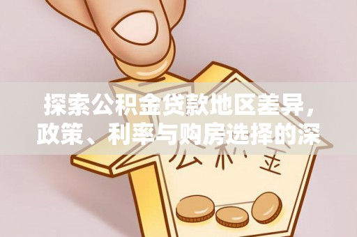 六甲探索公积金贷款地区差异，政策、利率与购房选择的深度解析