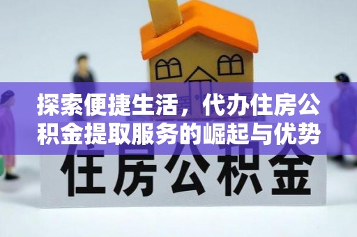 六甲探索便捷生活，代办住房公积金提取服务的崛起与优势