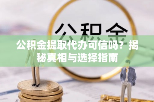 六甲公积金提取代办可信吗？揭秘真相与选择指南