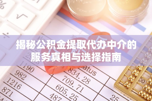 六甲揭秘公积金提取代办中介的服务真相与选择指南