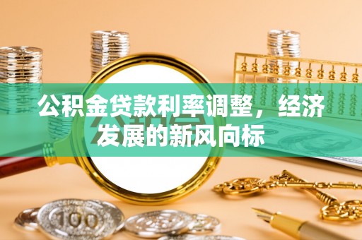 六甲公积金贷款利率调整，经济发展的新风向标