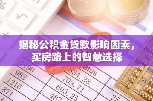 六甲揭秘公积金贷款影响因素，买房路上的智慧选择