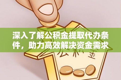 六甲深入了解公积金提取代办条件，助力高效解决资金需求