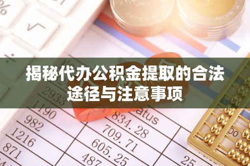 六甲揭秘代办公积金提取的合法途径与注意事项
