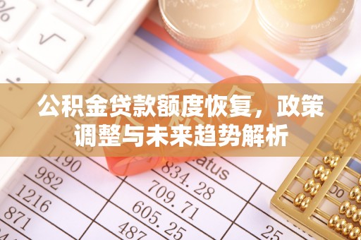 六甲公积金贷款额度恢复，政策调整与未来趋势解析