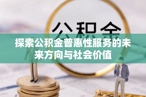 六甲探索公积金普惠性服务的未来方向与社会价值