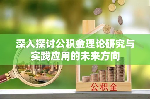 六甲深入探讨公积金理论研究与实践应用的未来方向