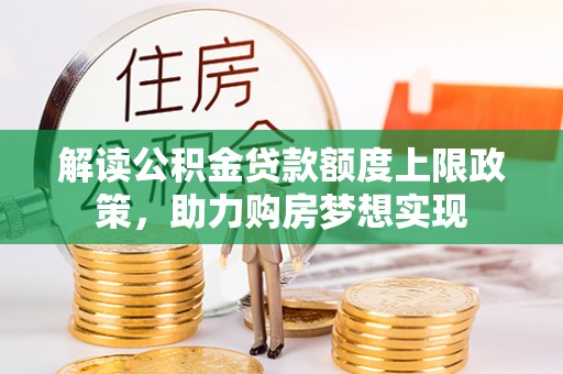 六甲解读公积金贷款额度上限政策，助力购房梦想实现