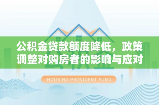 六甲公积金贷款额度降低，政策调整对购房者的影响与应对策略