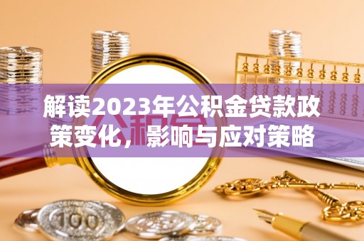 六甲解读2023年公积金贷款政策变化，影响与应对策略
