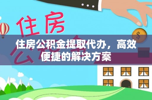 六甲住房公积金提取代办，高效便捷的解决方案