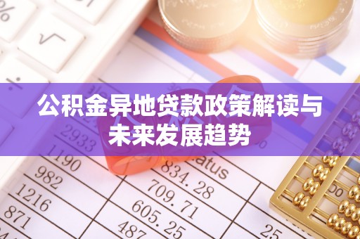 六甲公积金异地贷款政策解读与未来发展趋势