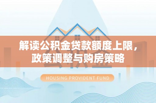 六甲解读公积金贷款额度上限，政策调整与购房策略