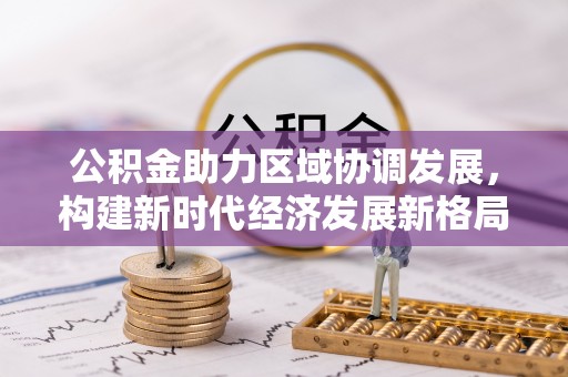 六甲公积金助力区域协调发展，构建新时代经济发展新格局