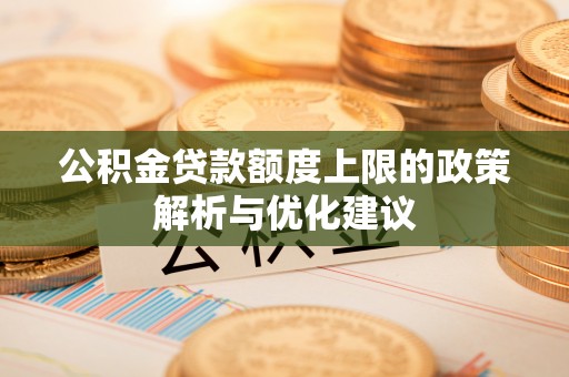 六甲公积金贷款额度上限的政策解析与优化建议