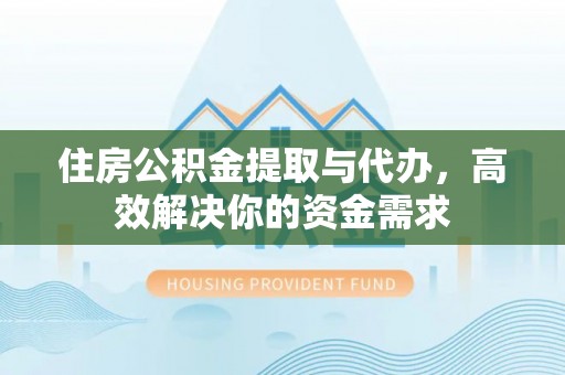 六甲住房公积金提取与代办，高效解决你的资金需求
