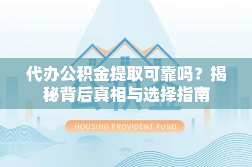 六甲代办公积金提取可靠吗？揭秘背后真相与选择指南