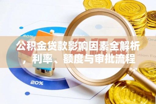 六甲公积金贷款影响因素全解析，利率、额度与审批流程