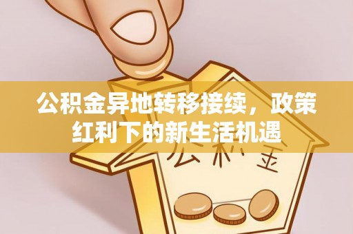 六甲公积金异地转移接续，政策红利下的新生活机遇