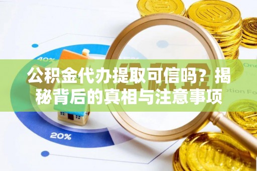 六甲公积金代办提取可信吗？揭秘背后的真相与注意事项