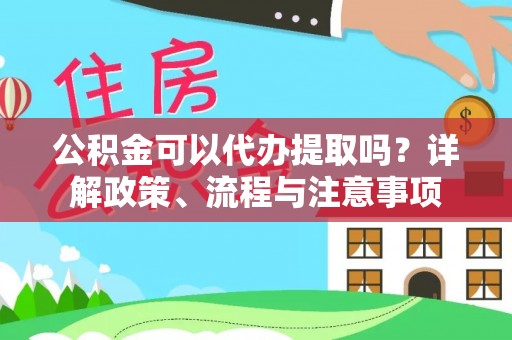 六甲公积金可以代办提取吗？详解政策、流程与注意事项