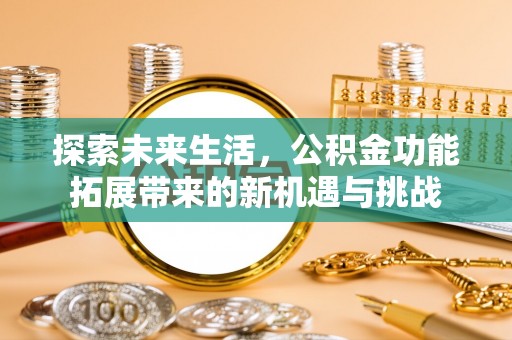 六甲探索未来生活，公积金功能拓展带来的新机遇与挑战