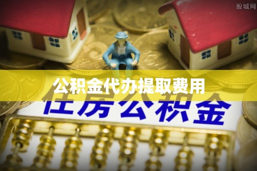 六甲公积金代办提取费用