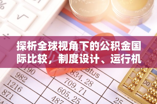 六甲探析全球视角下的公积金国际比较，制度设计、运行机制与未来趋势