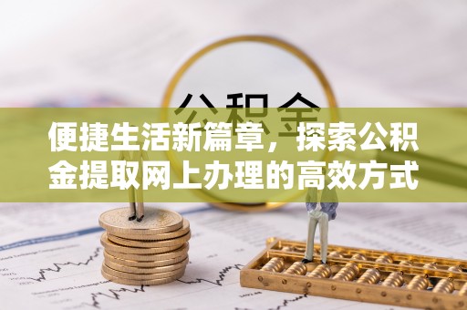 六甲便捷生活新篇章，探索公积金提取网上办理的高效方式