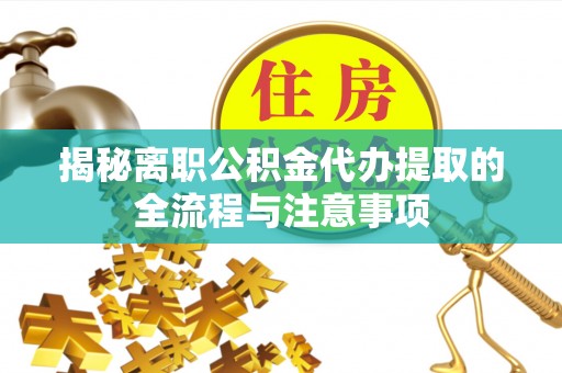 六甲揭秘离职公积金代办提取的全流程与注意事项