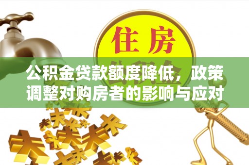 六甲公积金贷款额度降低，政策调整对购房者的影响与应对策略