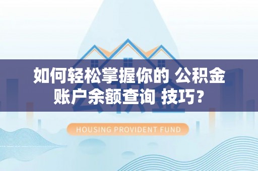 六甲如何轻松掌握你的 公积金账户余额查询 技巧？